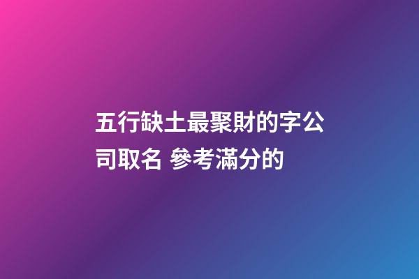 五行缺土最聚財的字公司取名 參考滿分的-第1張-公司起名-玄機派